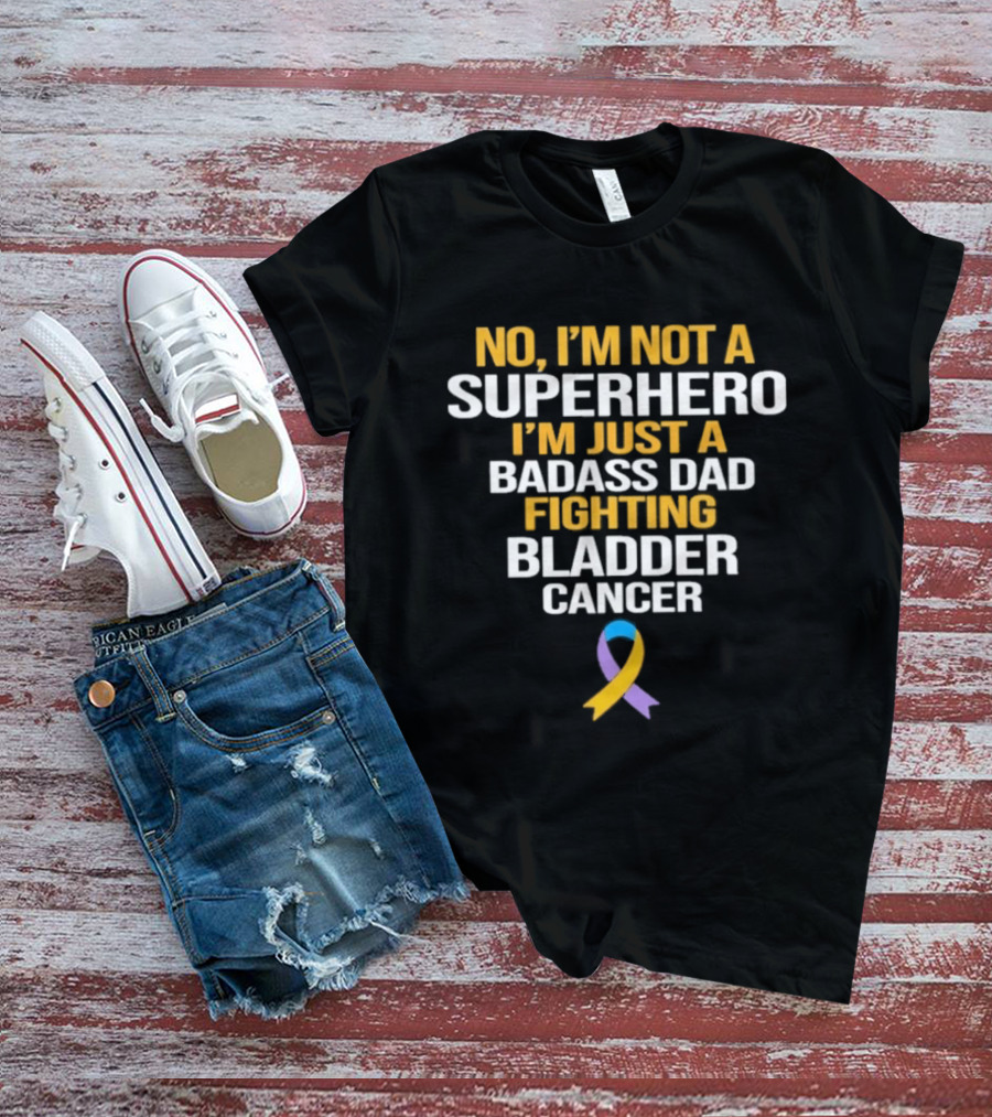 No I'm Not A Superhero I'm Just A Badass Dad Fighting Bladder Cancer T-Shirt