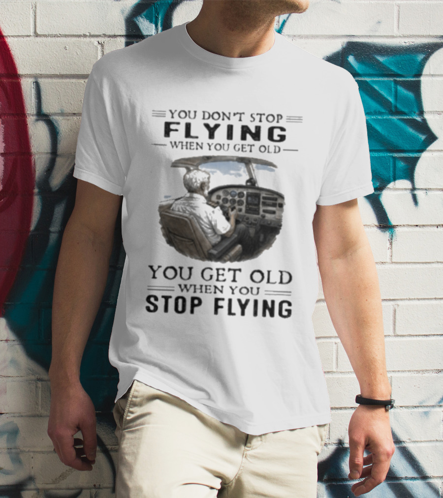 You Don't Stop Flying When You Get Old Airplane Cockpit Pilot Wisdom T-Shirt