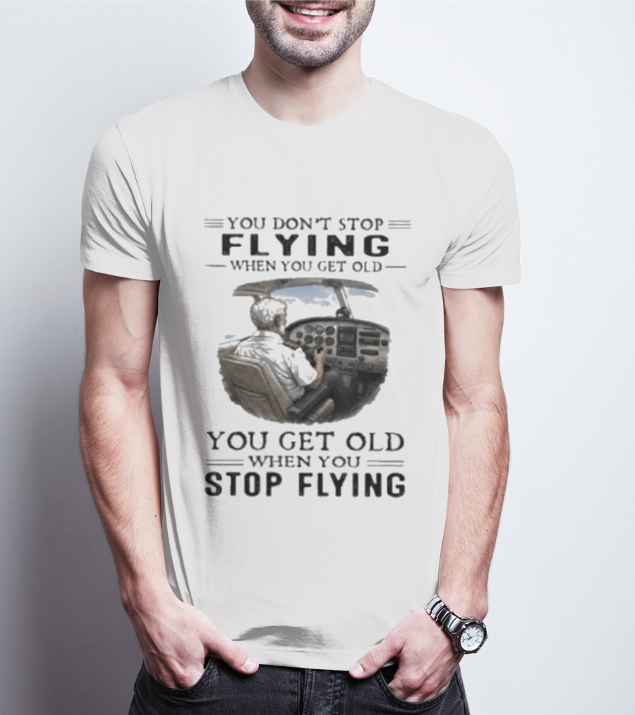 You Don't Stop Flying When You Get Old Airplane Cockpit Pilot Wisdom T-Shirt
