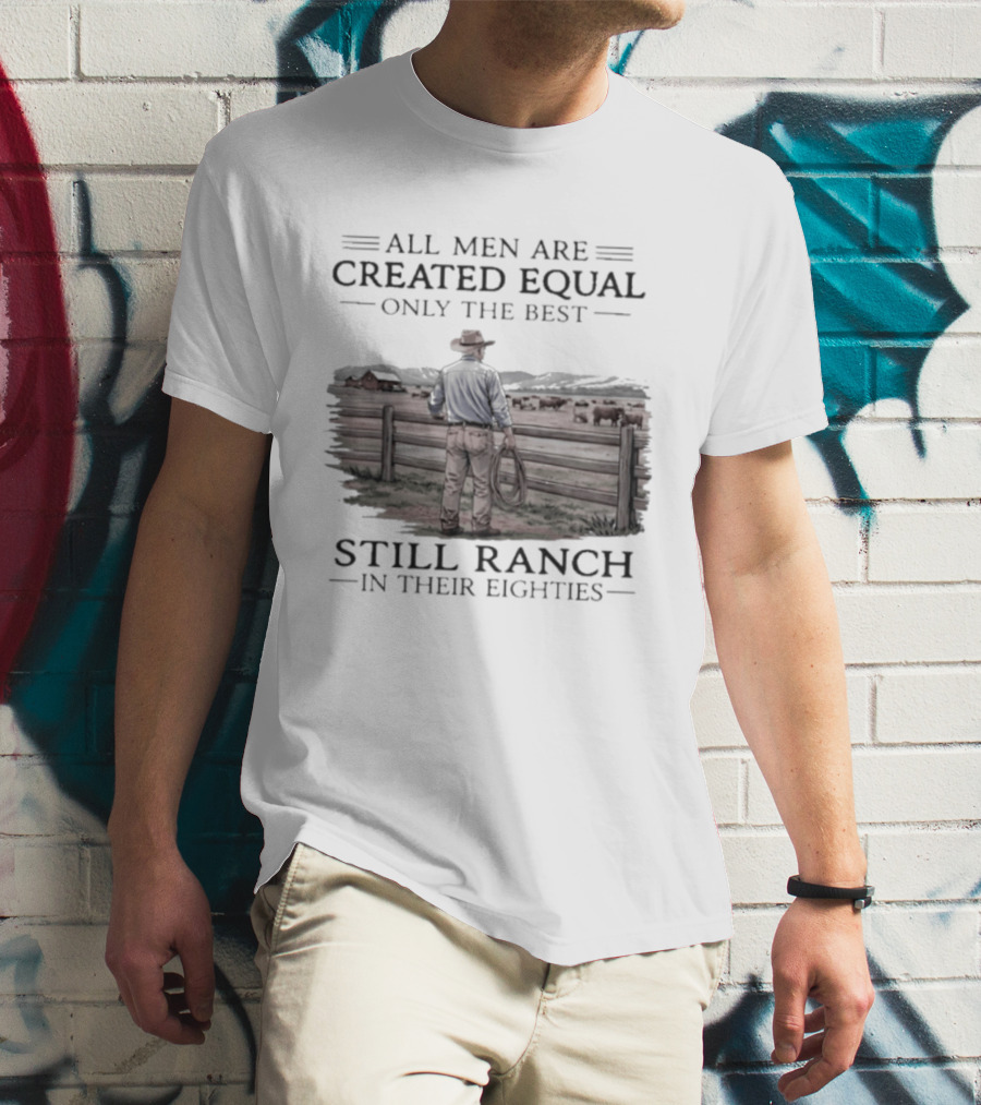 All Men Are Created Equal Only The Best Still Ranch In Their Eighties T-Shirt