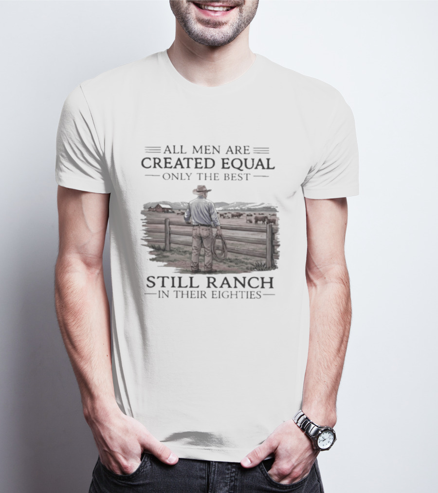 All Men Are Created Equal Only The Best Still Ranch In Their Eighties T-Shirt