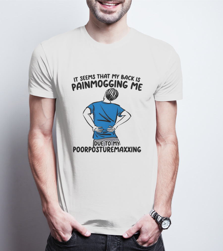 It Seems That My Back Is Painmogging Me Due To My Poorposturemaxxing T-Shirt
