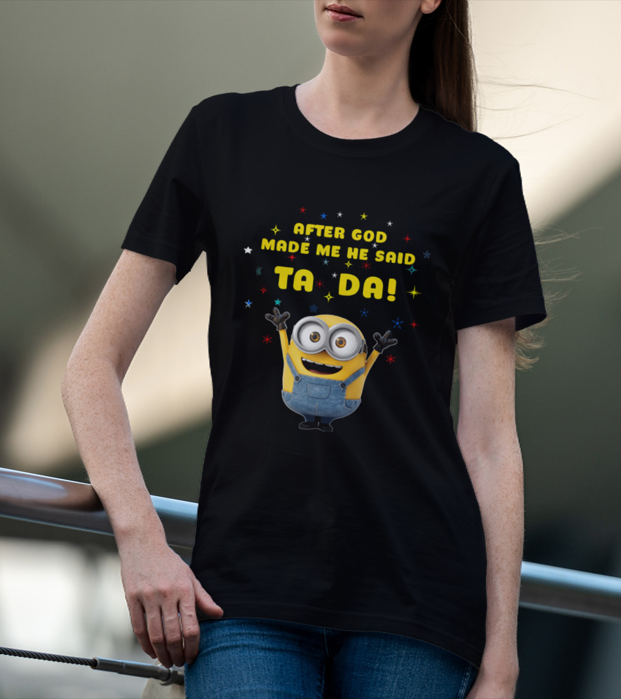 After God Made Me He Said Ta Da Minion T-Shirt