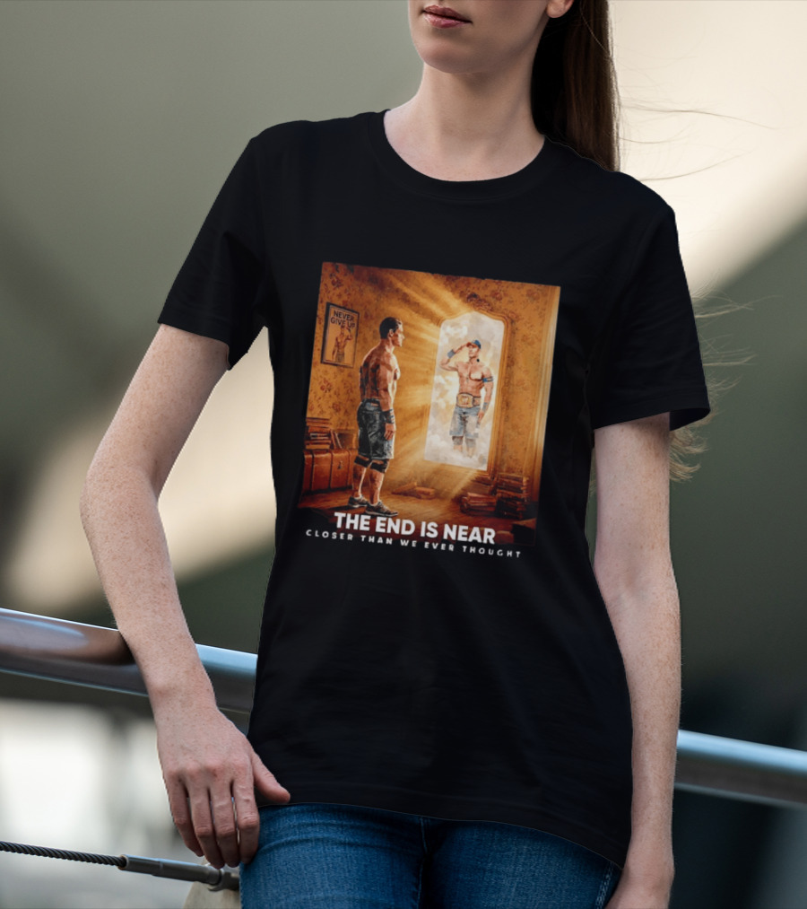 The End Is Near Closer Than We Ever Thought John Cena WWE Never Give Up T-Shirt
