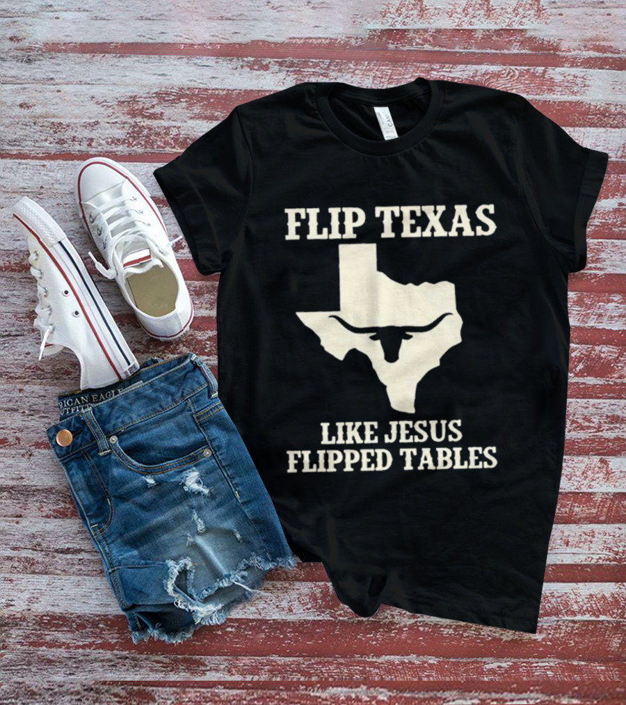 Flip Texas Like Jesus Flipped Tables Iconic State T-Shirt