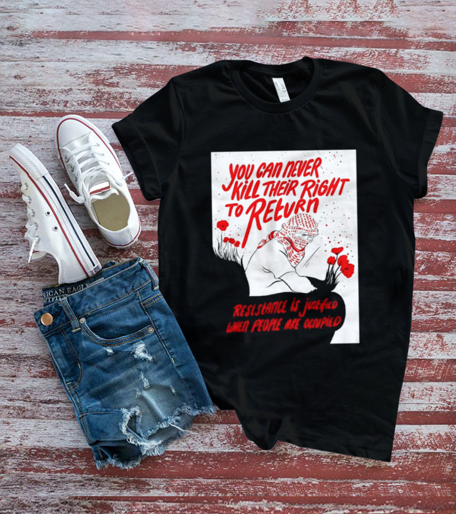 You Can Never Kill Their Right To Return Resistance Is Justified When People Are Occupied T-Shirt
