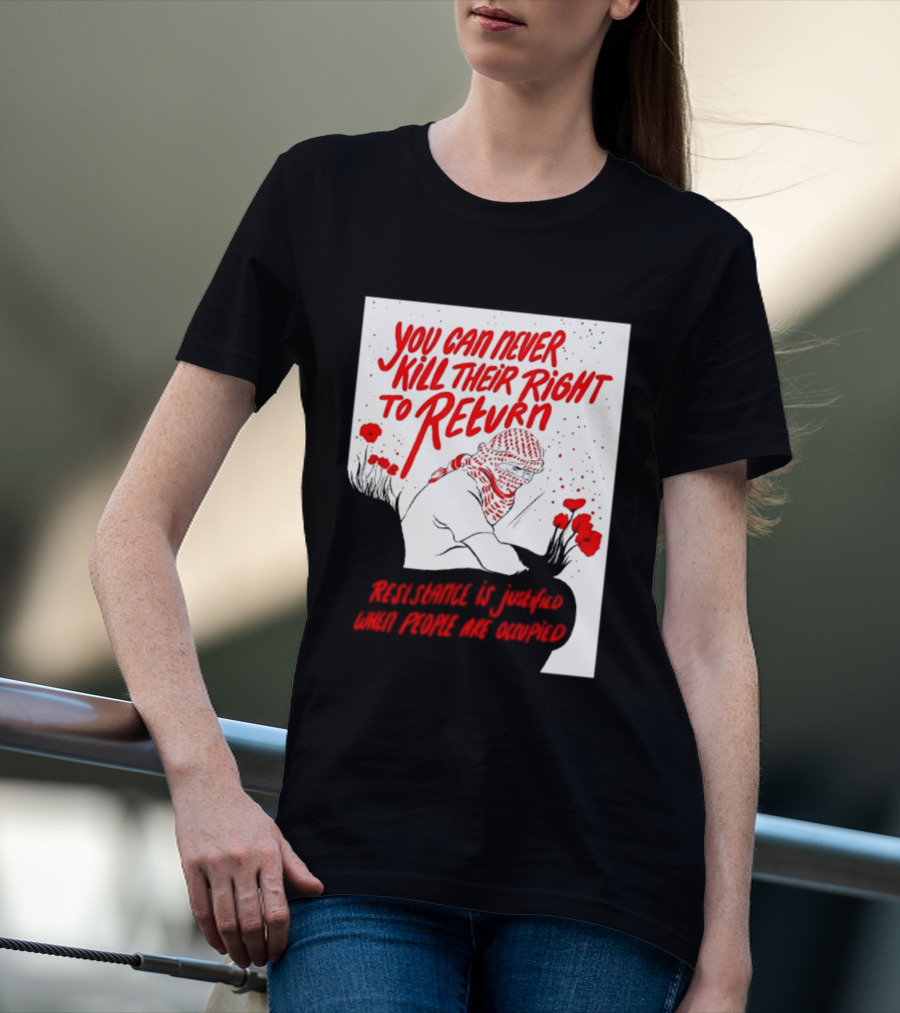 You Can Never Kill Their Right To Return Resistance Is Justified When People Are Occupied T-Shirt