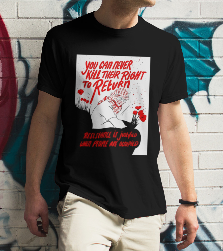 You Can Never Kill Their Right To Return Resistance Is Justified When People Are Occupied T-Shirt