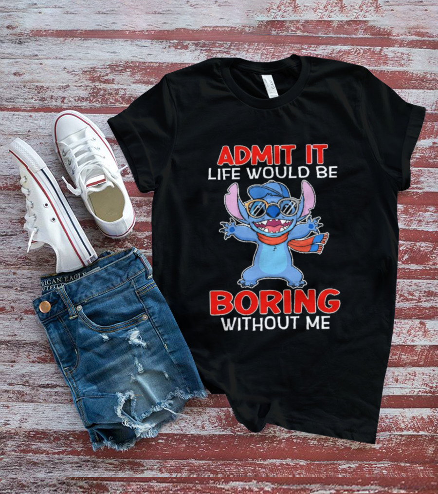 Admit It Life Would Be Boring Without Me Stitch T-Shirt
