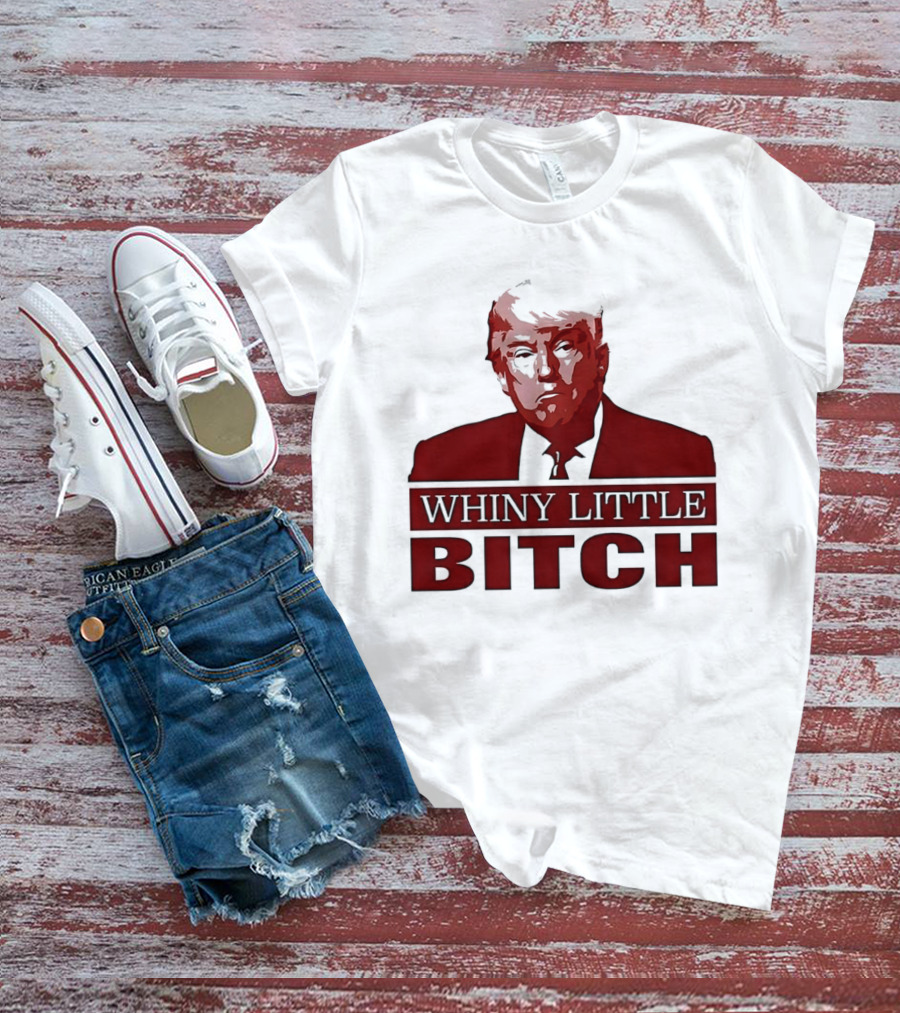 Donald Trump Whiny Little Bitch T-Shirt