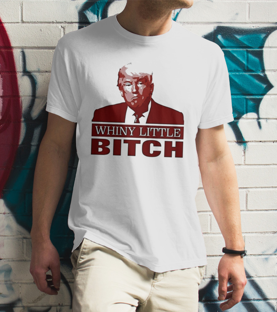 Donald Trump Whiny Little Bitch T-Shirt