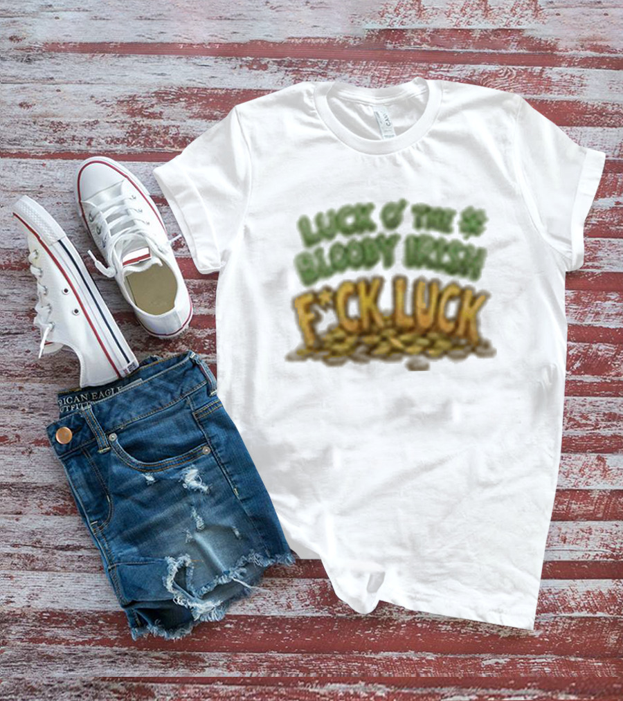 Luck Of The Bloody Irish F*ck Luck Shamrock T-Shirt