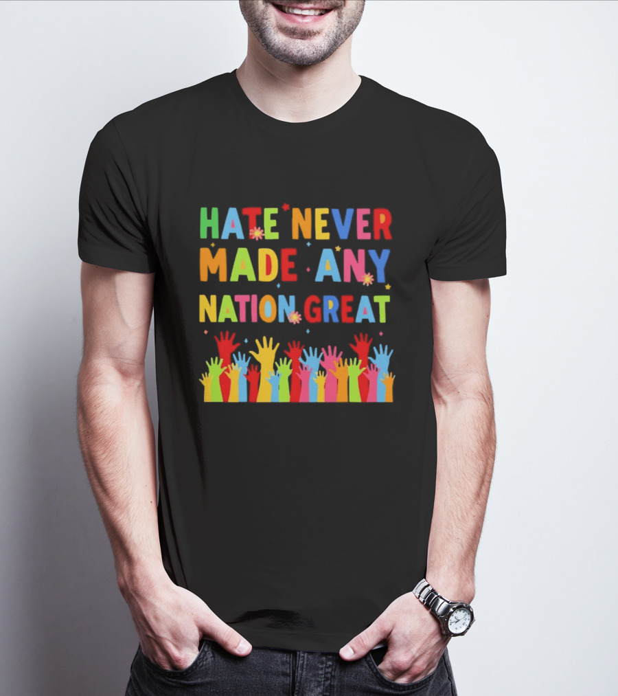 Hate Never Made Any Nation Great Colorful Hands Uplifted T-Shirt
