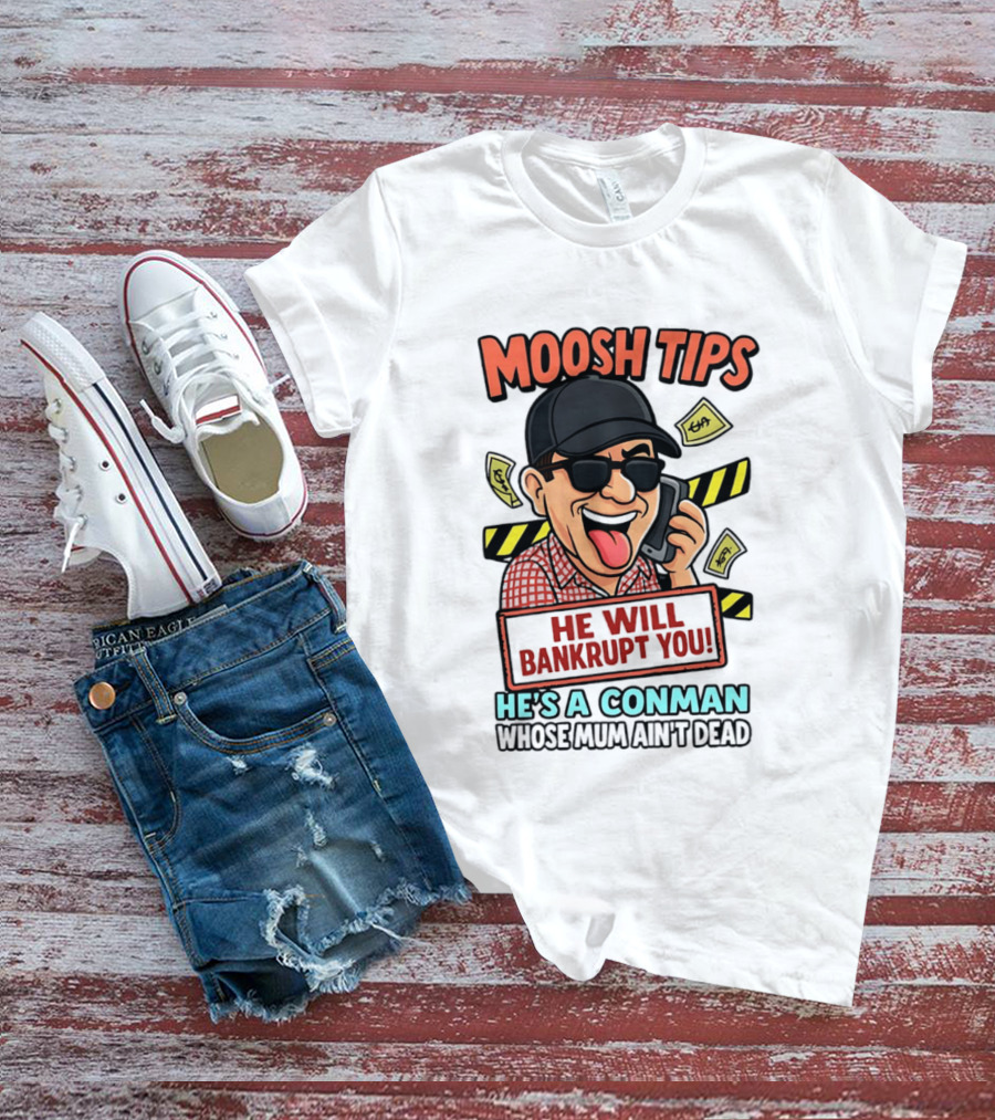 Moosh Tips He Will Bankrupt You He's A Conman Whose Mum Ain't Dead T-Shirt