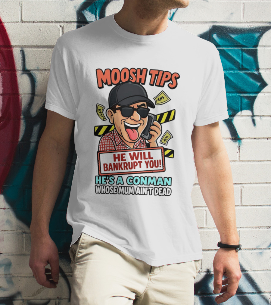 Moosh Tips He Will Bankrupt You He's A Conman Whose Mum Ain't Dead T-Shirt