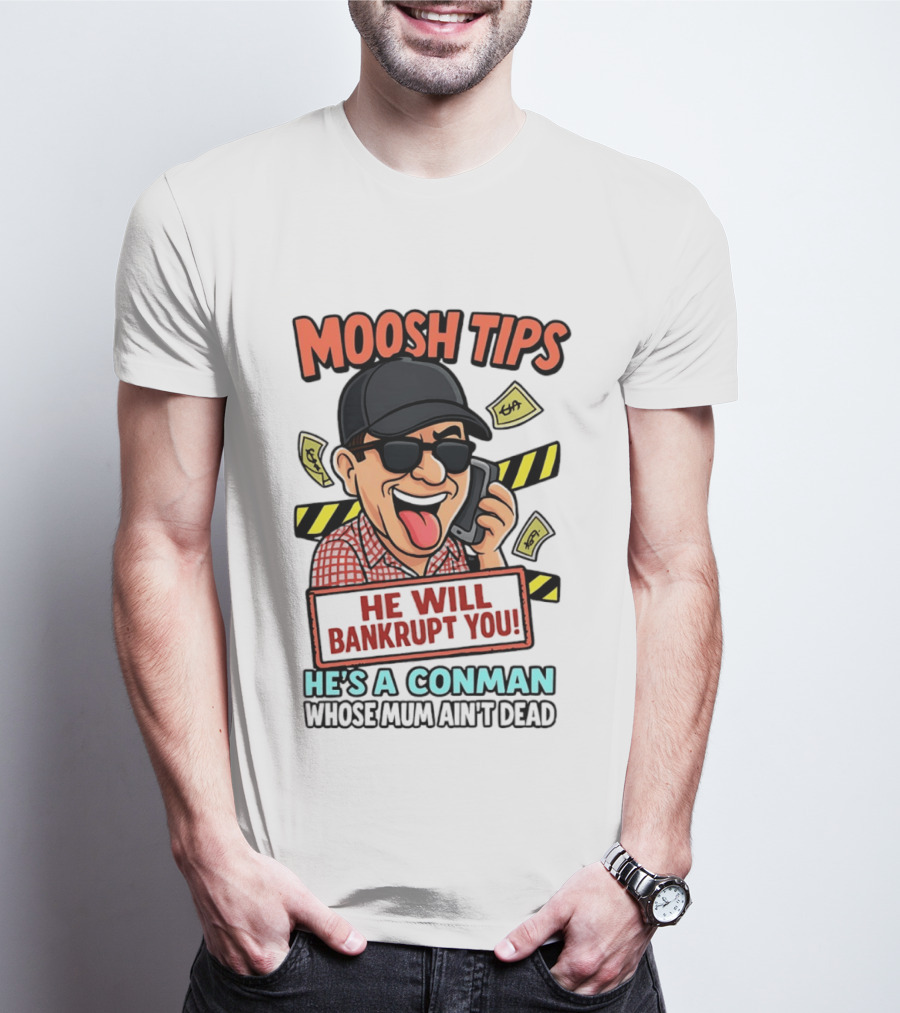 Moosh Tips He Will Bankrupt You He's A Conman Whose Mum Ain't Dead T-Shirt
