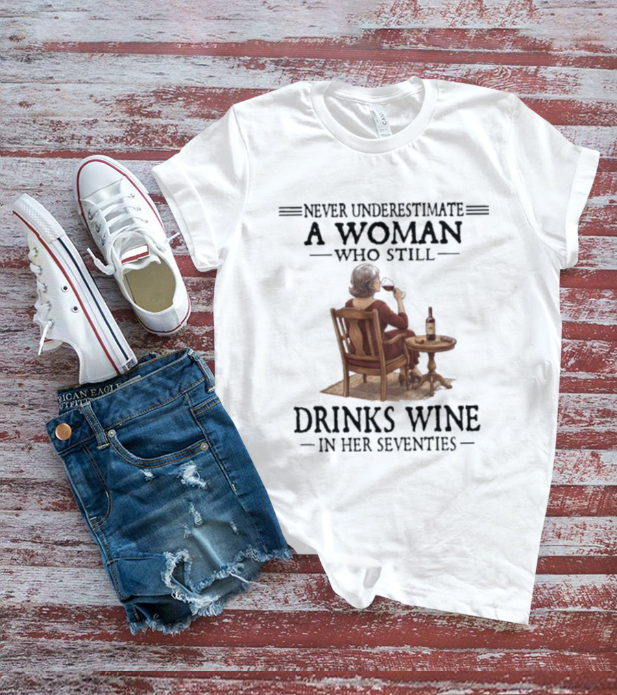 Never Underestimate A Woman Who Still Drinks Wine In Her Seventies T-Shirt