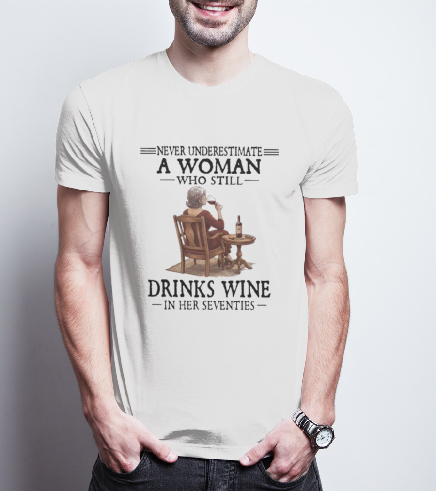 Never Underestimate A Woman Who Still Drinks Wine In Her Seventies T-Shirt