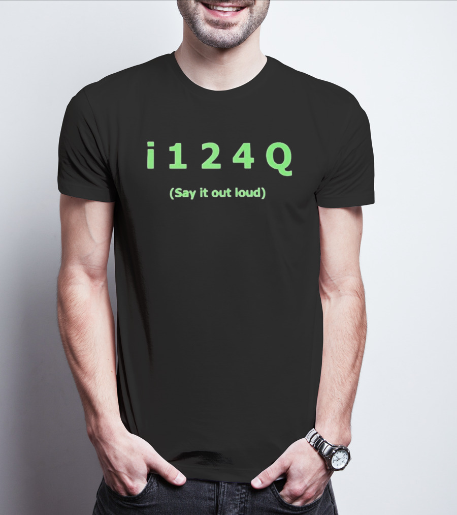 I 1 2 4 Q Say It Out Loud Phrase T-Shirt