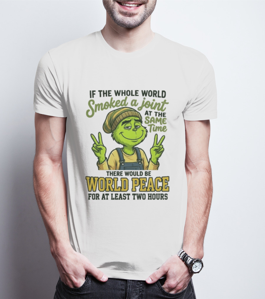 Grinch If The Whole World Smoked A Joint At The Same Time There Would Be World Peace For At Least Two Hours T-Shirt