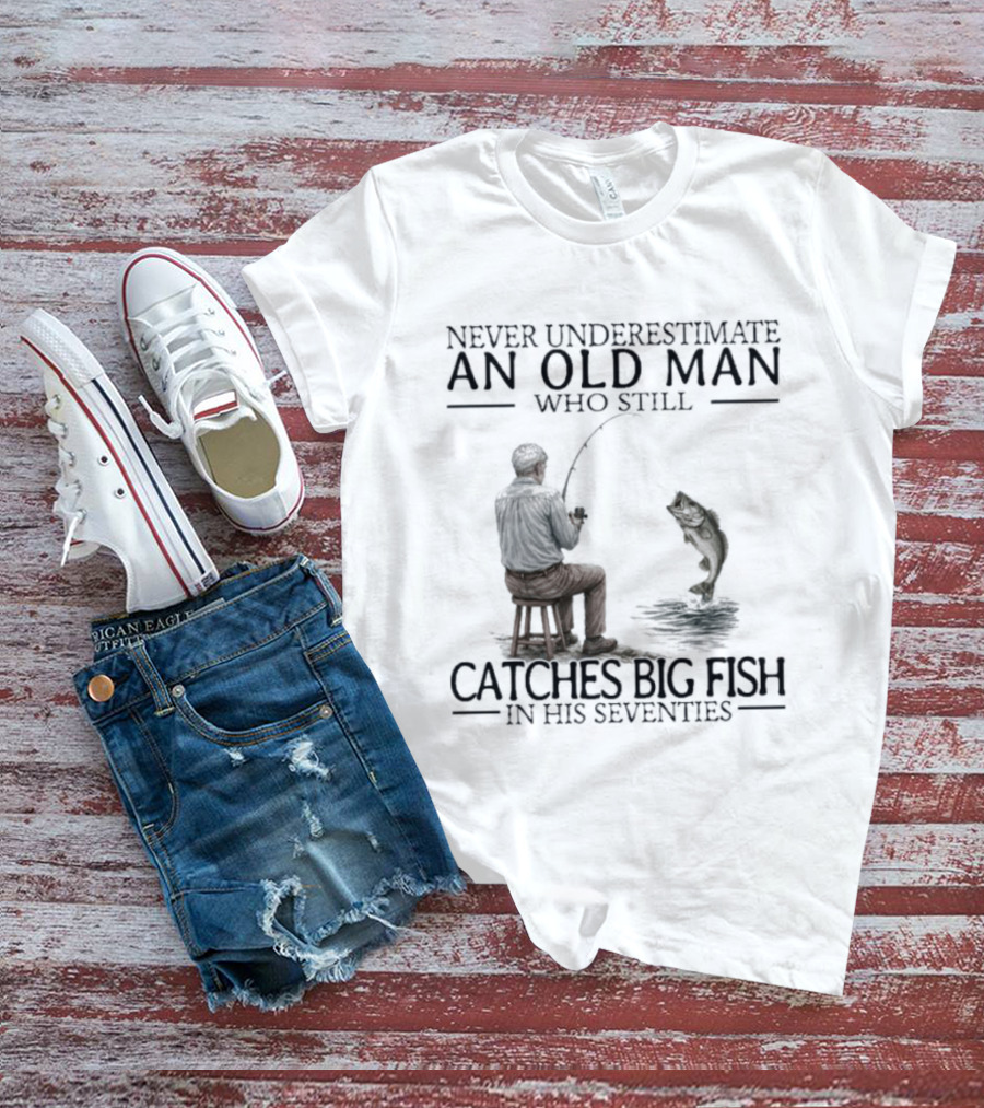 Never Underestimate An Old Man Who Catches Big Fish In His Seventies T-Shirt