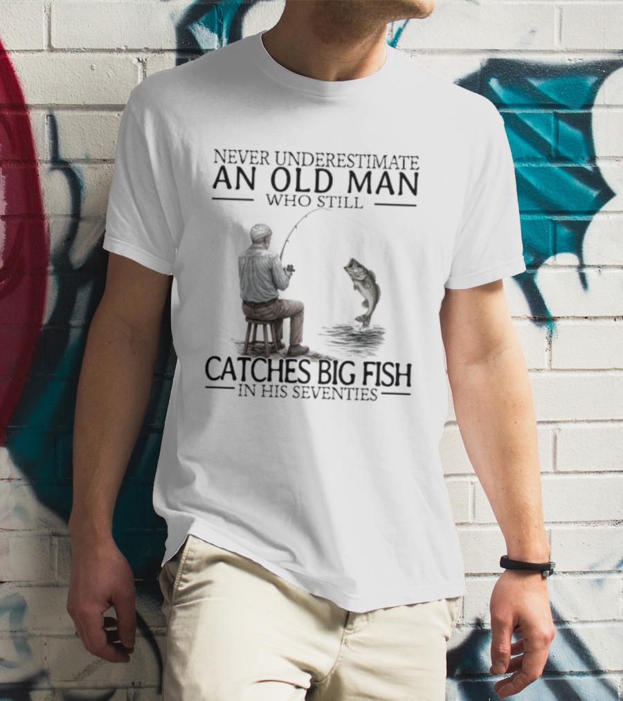 Never Underestimate An Old Man Who Catches Big Fish In His Seventies T-Shirt