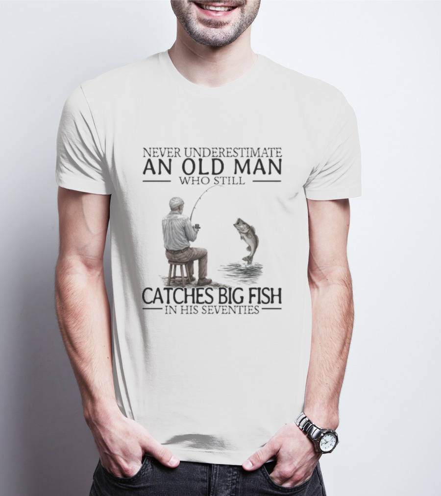 Never Underestimate An Old Man Who Catches Big Fish In His Seventies T-Shirt