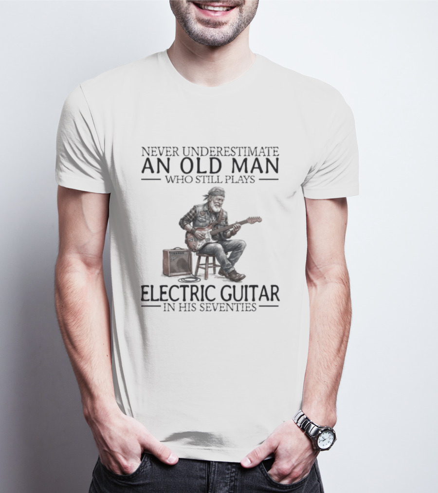 Never Underestimate An Old Man Who Still Plays Electric Guitar In His Seventies T-Shirt