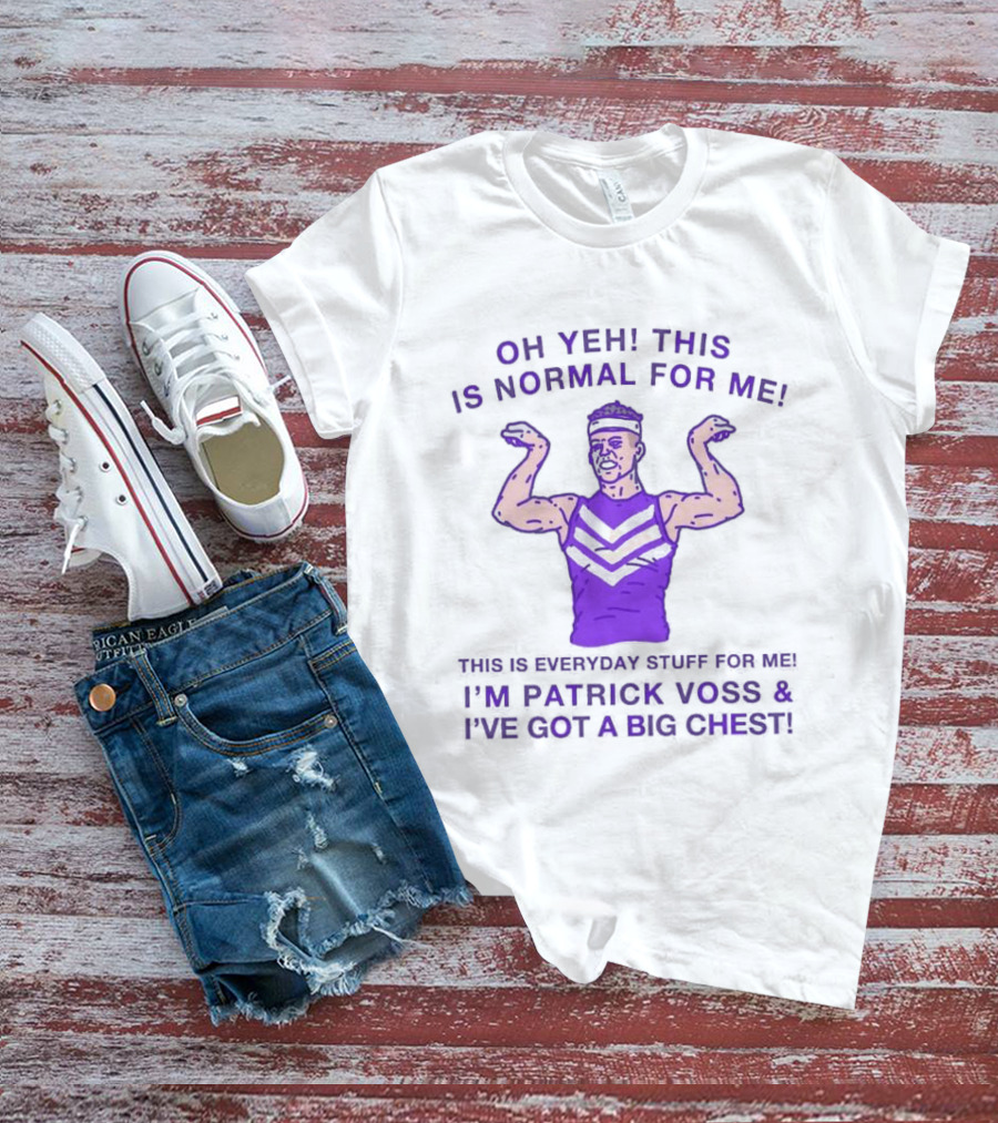 Oh Yeh This Is Normal For Me Everyday Stuff I'm Patrick Voss I've Got A Big Chest T-Shirt