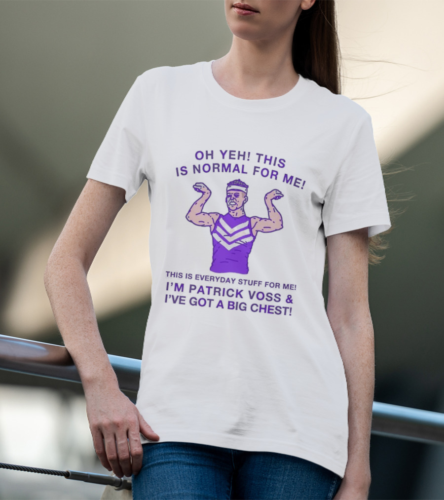 Oh Yeh This Is Normal For Me Everyday Stuff I'm Patrick Voss I've Got A Big Chest T-Shirt