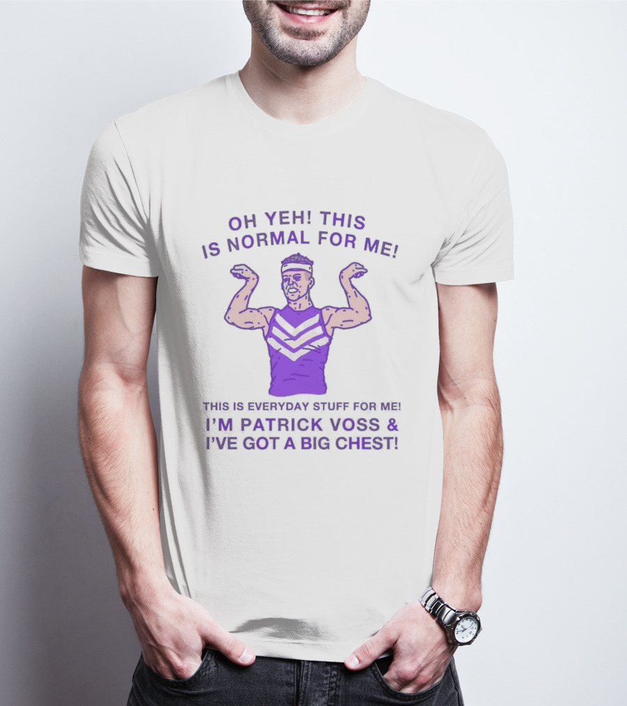 Oh Yeh This Is Normal For Me Everyday Stuff I'm Patrick Voss I've Got A Big Chest T-Shirt