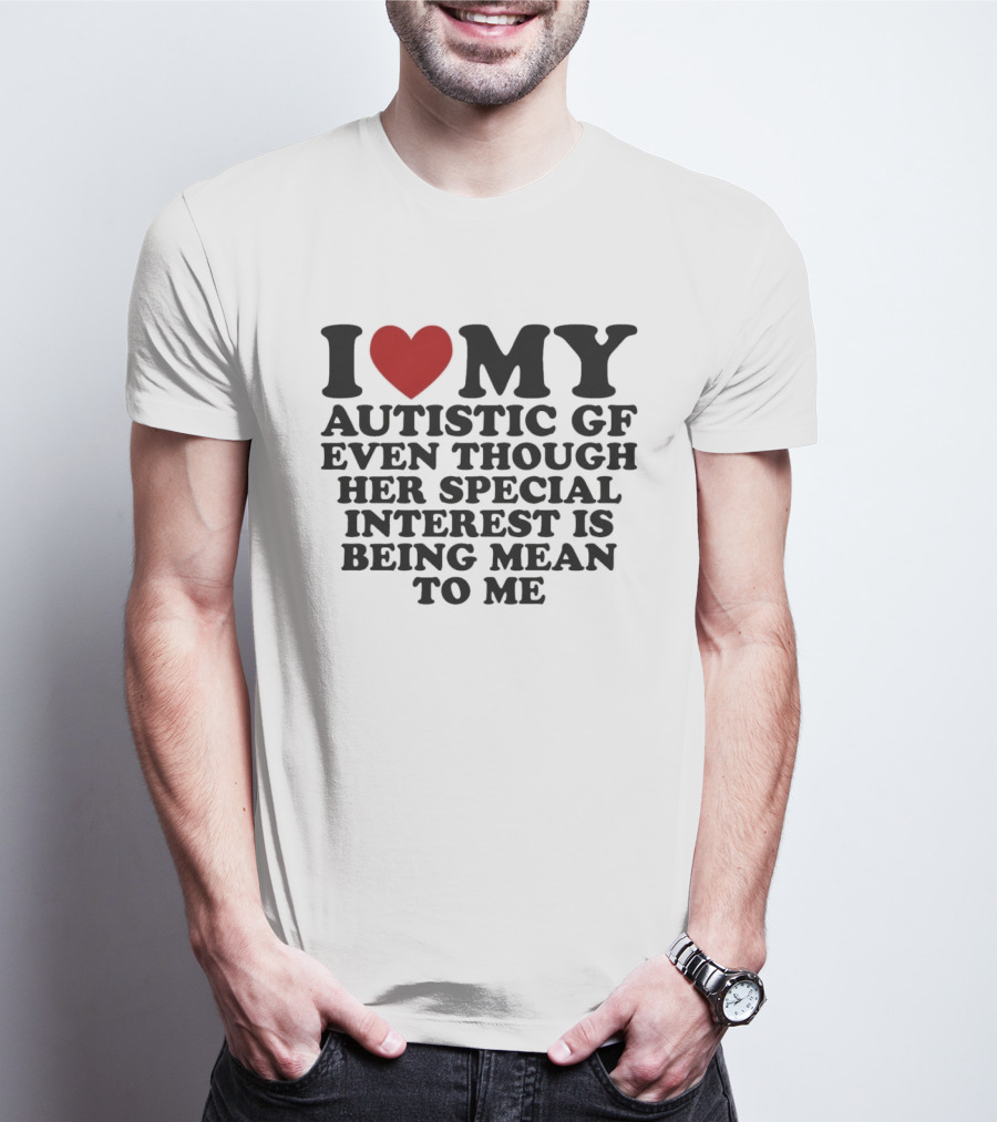 I Heart My Autistic GF Even Though Her Special Interest Is Being Mean To Me T-Shirt