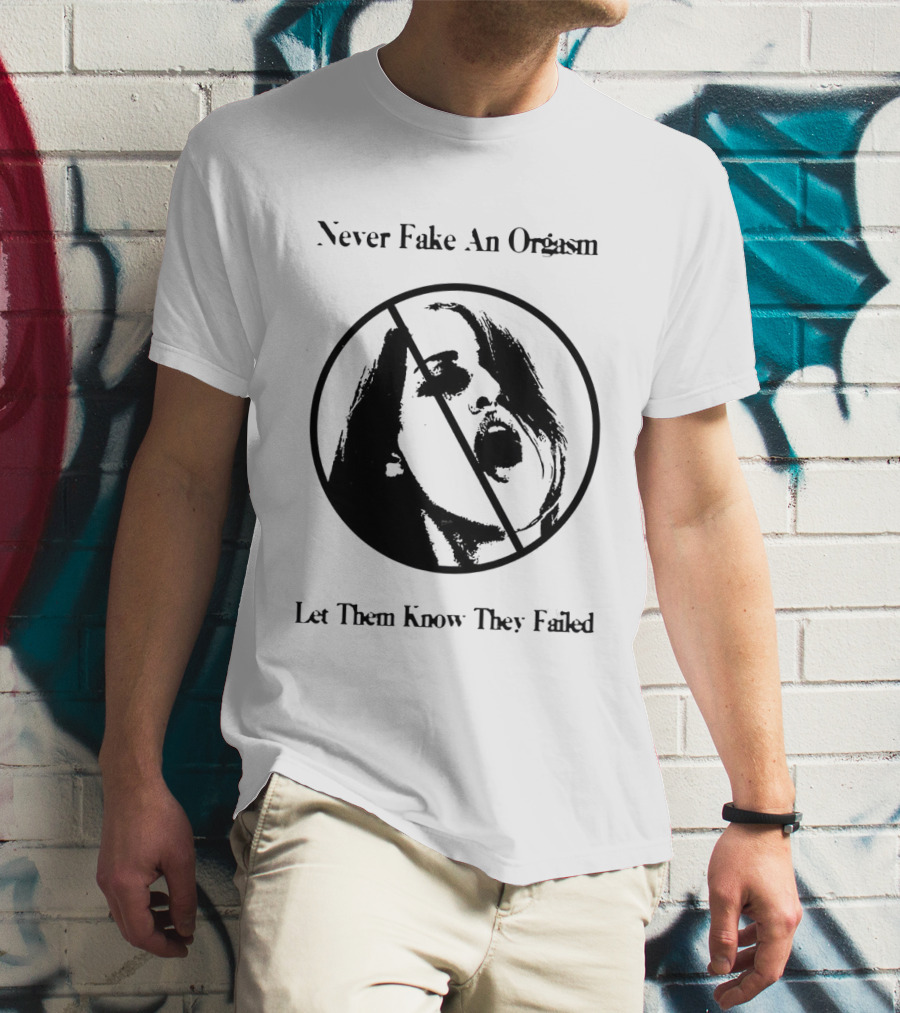 Never Fake An Orgasm Let Them Know They Failed Empowering T-Shirt