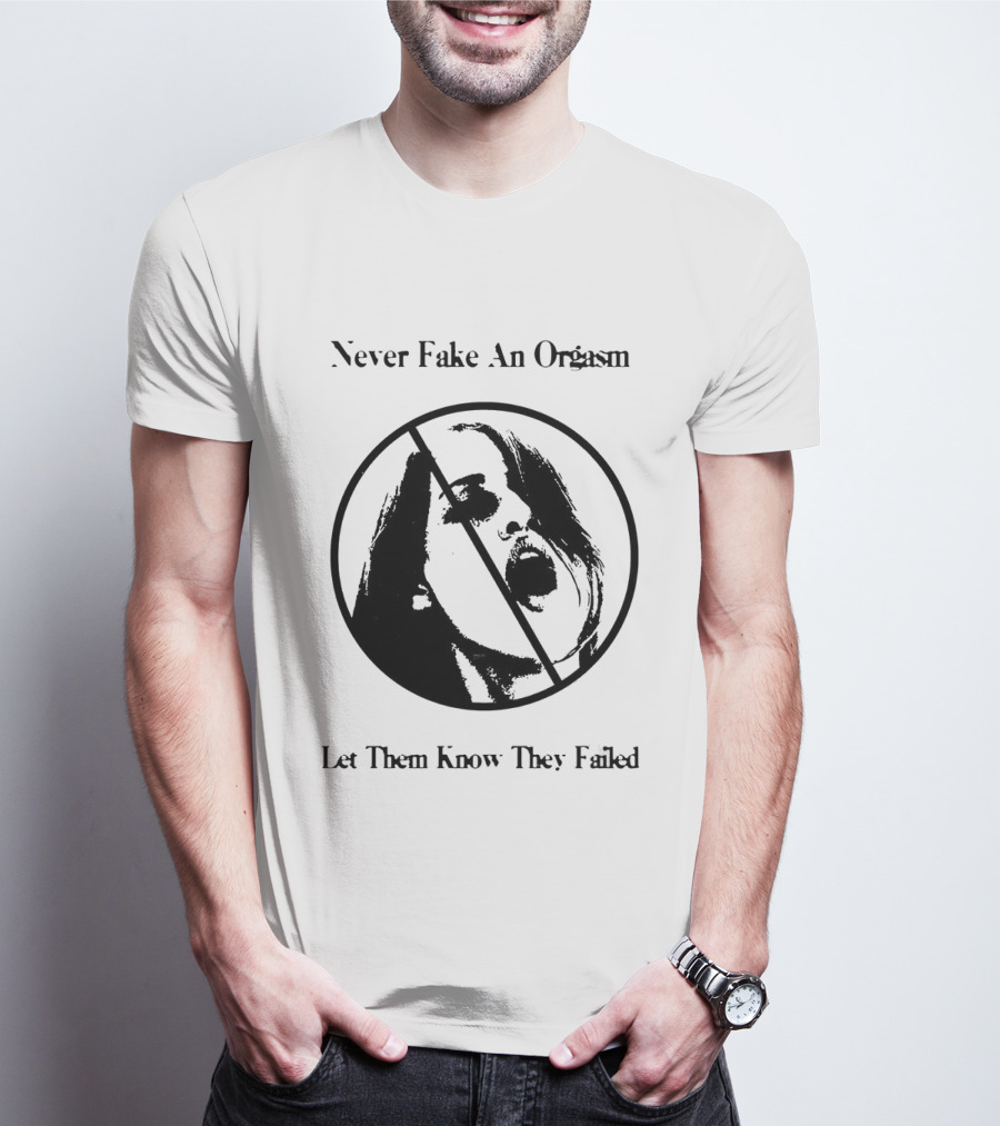 Never Fake An Orgasm Let Them Know They Failed Empowering T-Shirt