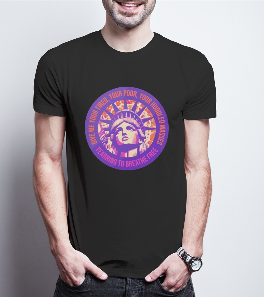 Give Me Your Tired Your Poor Your Huddled Masses Yearning To Breathe Free Statue Of Liberty T-Shirt