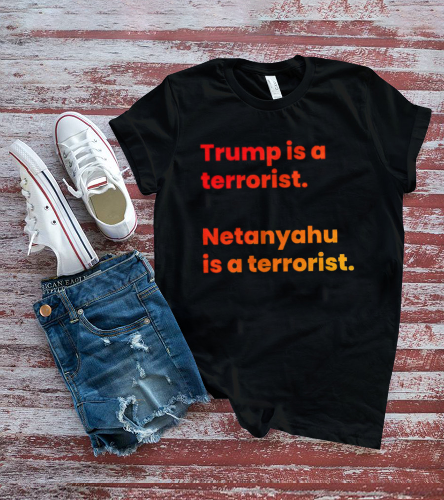 Trump Is A Terrorist Netanyahu Is A Terrorist T-Shirt