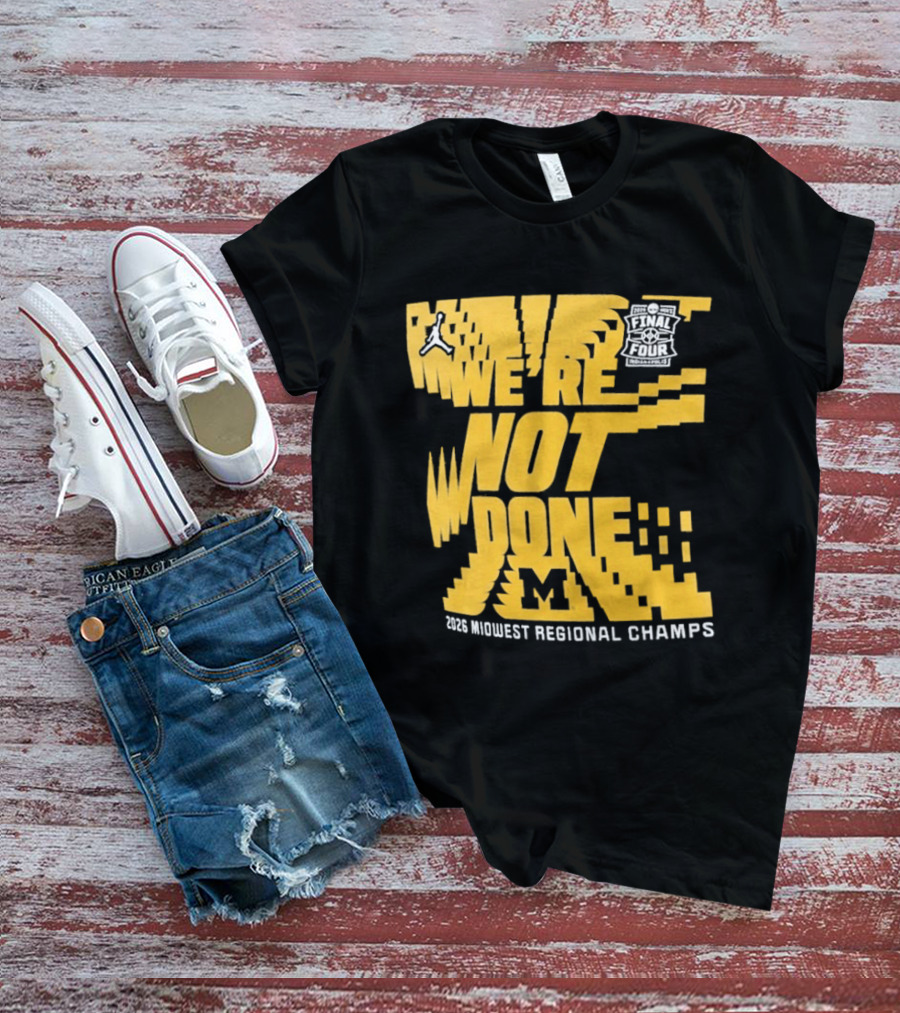 Michigan Wolverines 2026 Midwest Regional Champs We're Not Done March Madness Jordan Brand T-Shirt