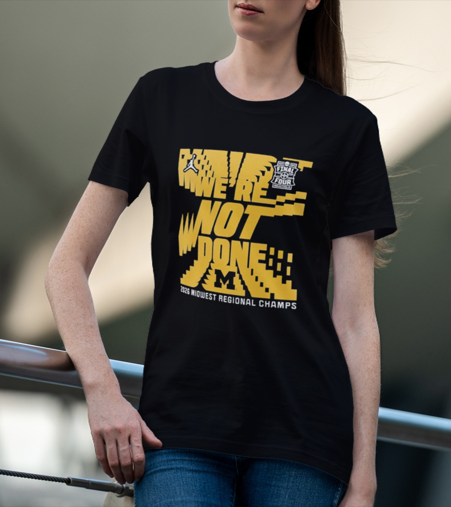 Michigan Wolverines 2026 Midwest Regional Champs We're Not Done March Madness Jordan Brand T-Shirt