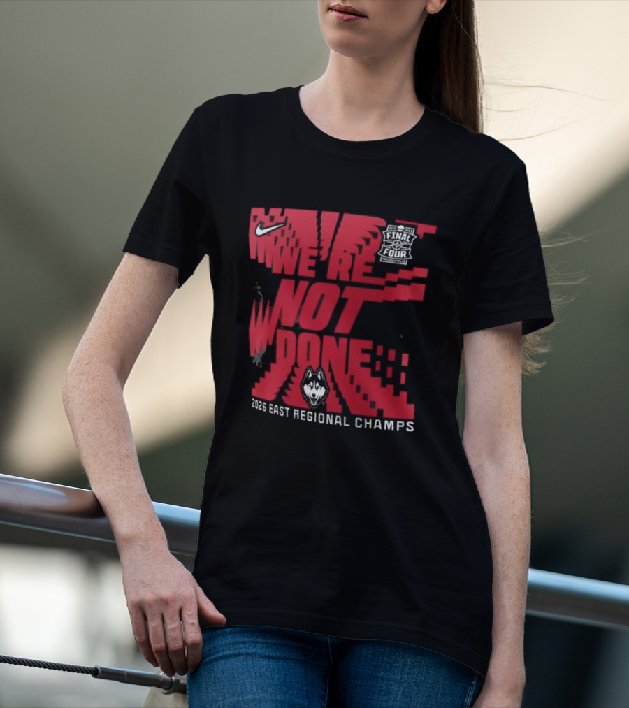 UConn Huskies We're Not Done 2026 NCAA East Regional Champs T-Shirt