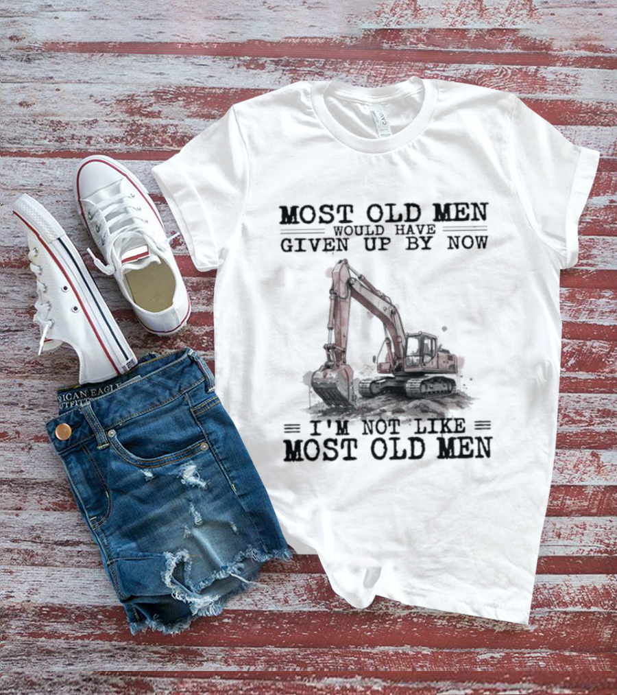 Most Old Men Would Have Given Up By Now I'm Not Like Most Old Men Excavator T-Shirt