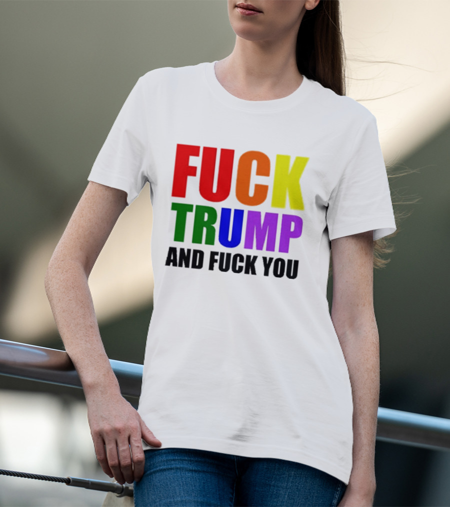 Fuck Trump And Fuck You T-Shirt