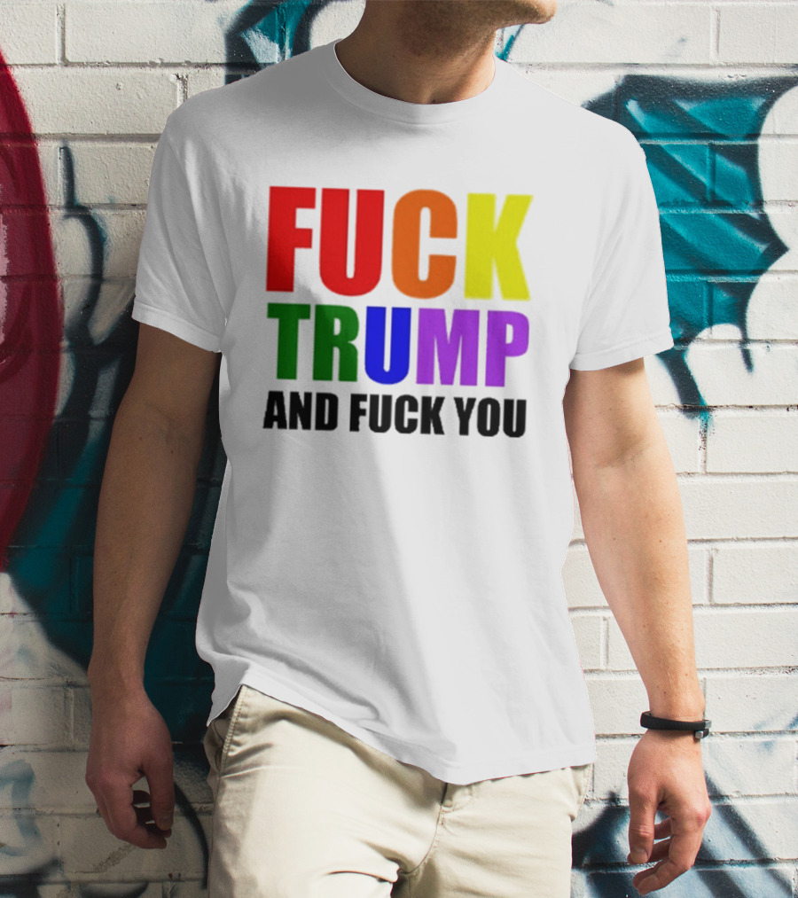 Fuck Trump And Fuck You T-Shirt