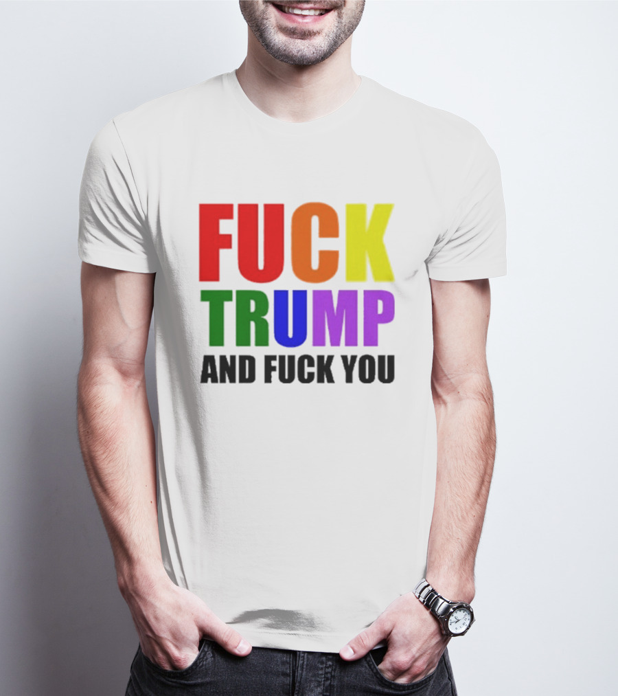 Fuck Trump And Fuck You T-Shirt