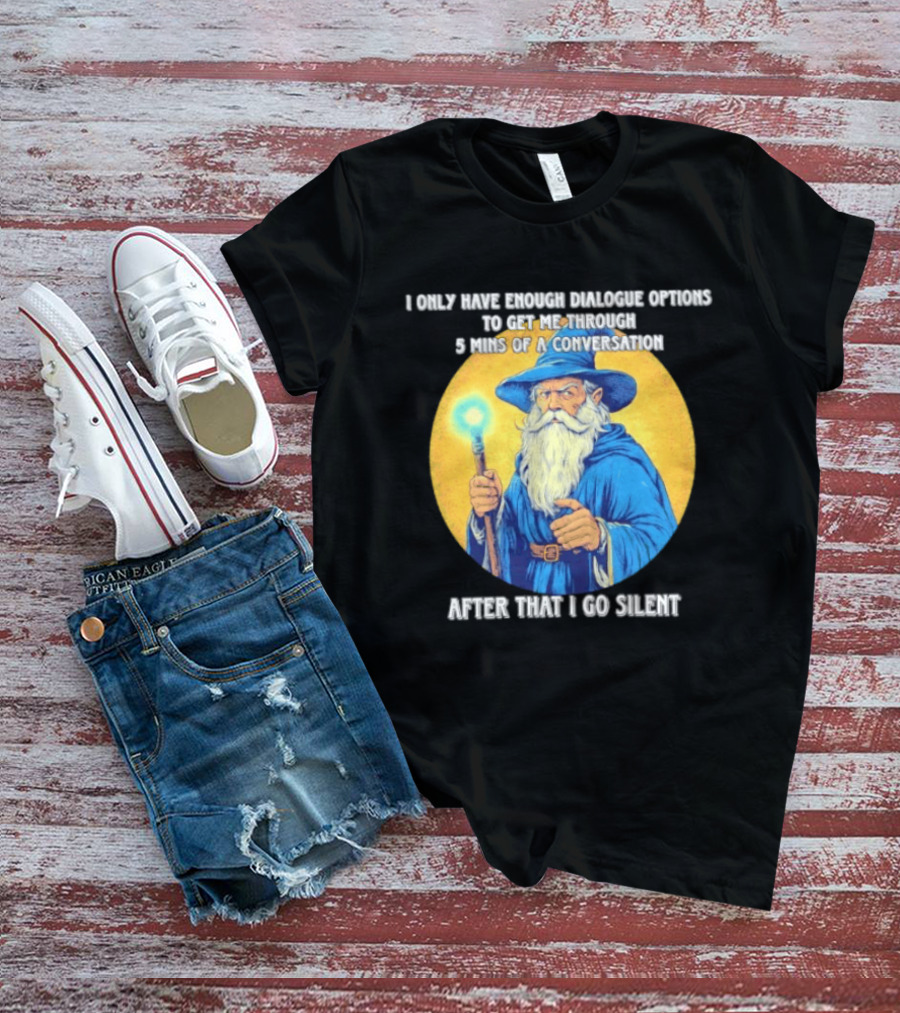 Wizard I Only Have Enough Dialogue Options To Get Me Through 5 Mins Of A Conversation After That I Go Silent T-Shirt