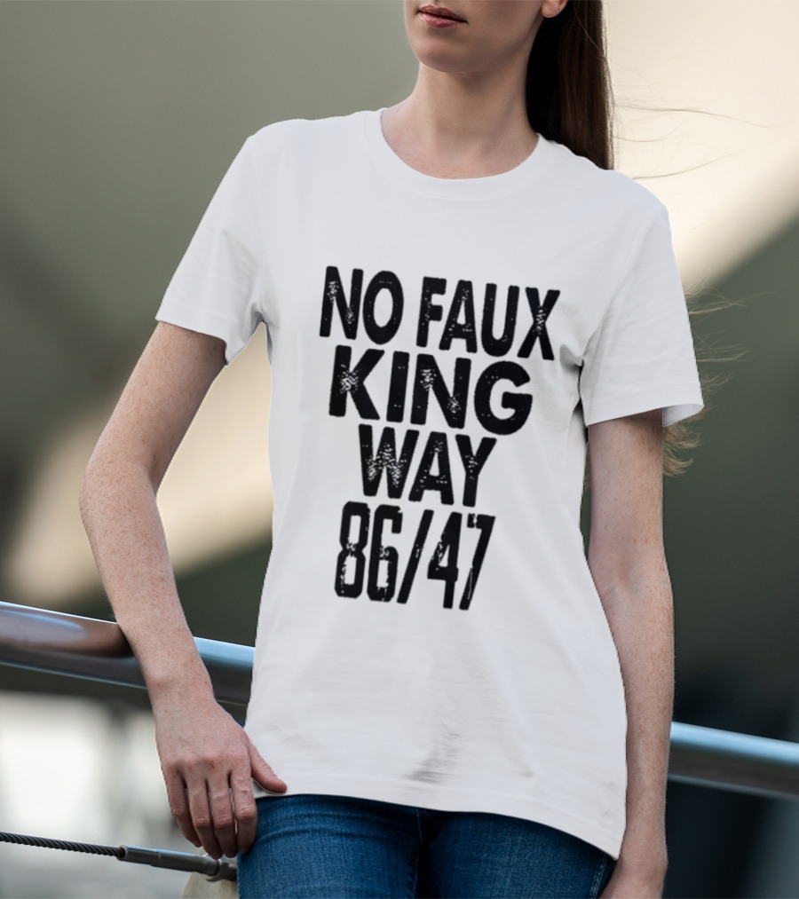 No Faux King Way 86 47 Anti Trump Political T-Shirt