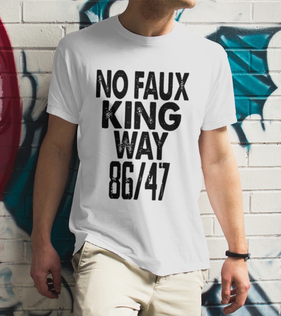 No Faux King Way 86 47 Anti Trump Political T-Shirt