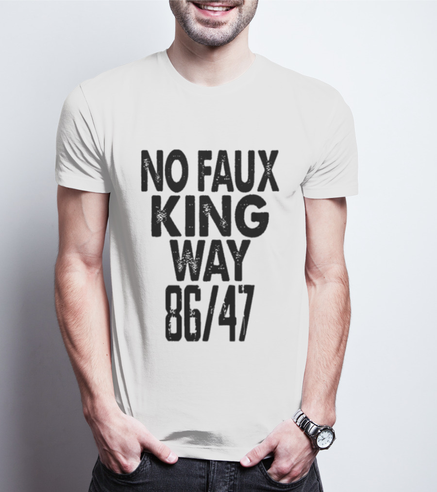 No Faux King Way 86 47 Anti Trump Political T-Shirt