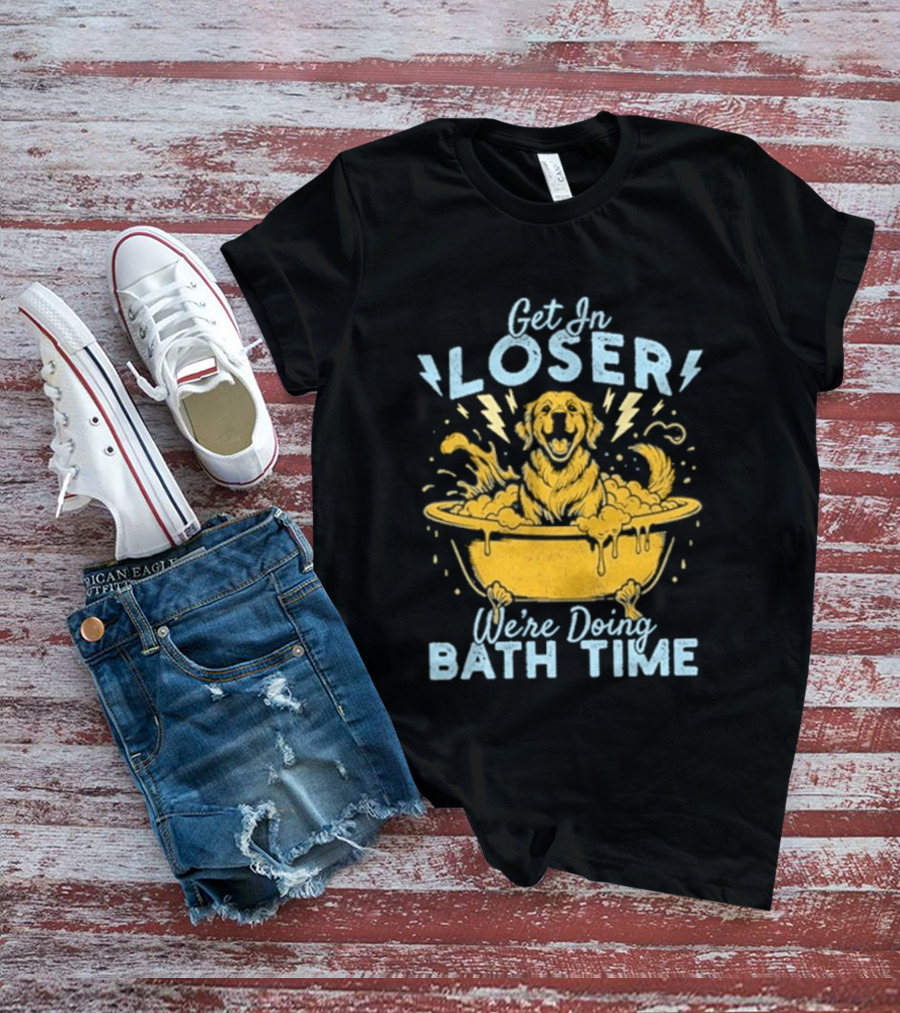 Get In Loser We're Doing Bath Time Funny Dog In Bathtub T-Shirt
