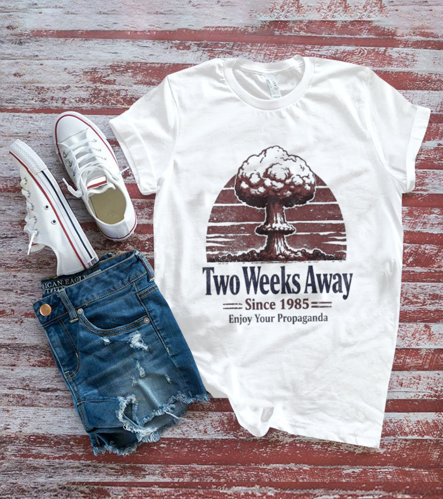 Two Weeks Away Since 1985 Enjoy Your Propaganda Nuclear Explosion T-Shirt