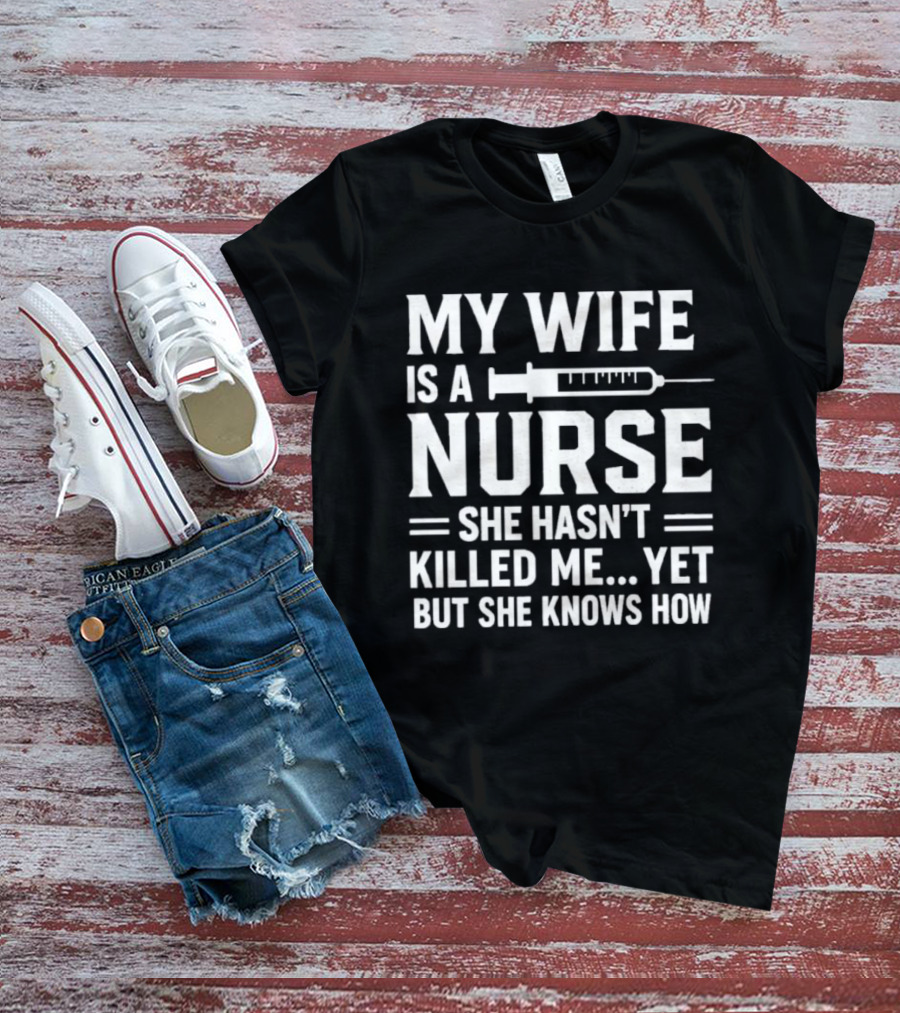 My Wife Is A Nurse She Hasn't Killed Me Yet But She Knows How Syringe T-Shirt